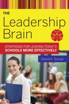 The Leadership Brain: Strategies for Leading Today's Schools More Effectively by David A. Sousa