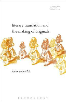 Literary Translation and the Making of Originals by Brian James Baer, Michelle Woods, Karen Emmerich