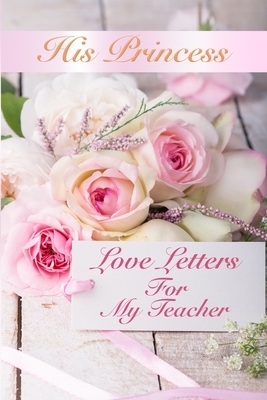 His Princess Love Letters: Love Letters For My Teacher by Sheri Rose Shepherd