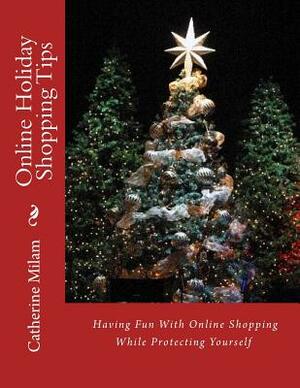 Online Holiday Shopping Tips: Having Fun With Online Shopping While Protecting Yourself by Catherine Milam