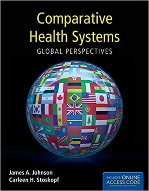 Comparative Health Systems: Global Perspectives by James A. Johnson, Carleen Stoskopf