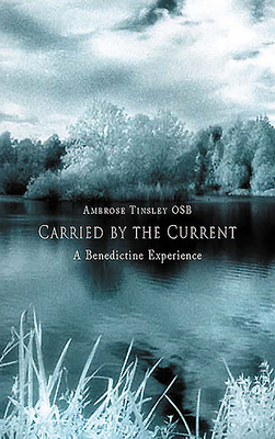 Carried by the Current: A Benedictine Perspective by Ambrose Tinsley