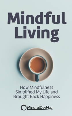 Mindful Living: How Mindfulness simplified my life and brought back happiness by Mindfuldevmag