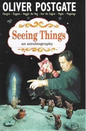 Seeing Things: A Memoir by Oliver Postgate, Oliver Postgate