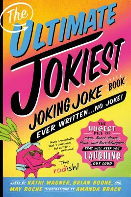 The Ultimate Jokiest Joking Joke Book Ever Written . . . No Joke!: The Hugest Pile of Jokes, Knock-Knocks, Puns, and Knee-Slappers That Will Keep You by Kathi Wagner, May Roche, Brian Boone