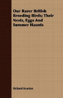 Our Rarer British Breeding Birds; Their Nests, Eggs and Summer Haunts by Richard Kearton