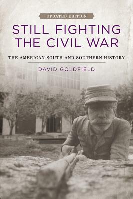 Still Fighting the Civil War: The American South and Southern History (Updated) by David Goldfield