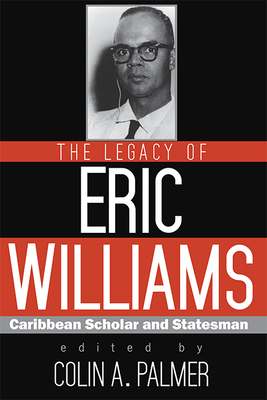 The Legacy of Eric Williams: Caribbean Scholar and Statesman by 