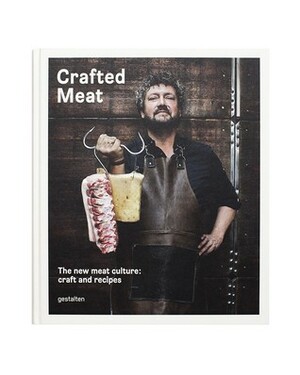 Crafted Meat: The New Meat Culture: Craft and Recipes by R. Klanten, Sven Ehmann, Hendrik Haase