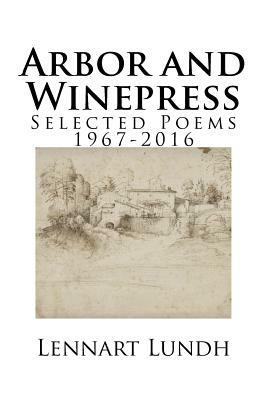 Arbor and Winepress: Selected Poems 1967-2016 by Lennart Lundh