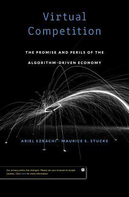 Virtual Competition: The Promise and Perils of the Algorithm-Driven Economy by Maurice E. Stucke, Ariel Ezrachi