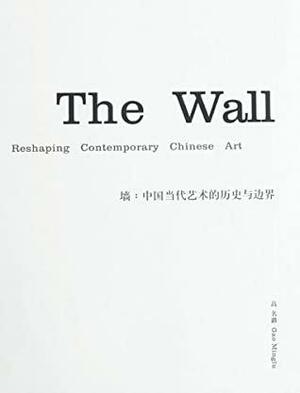 The Wall: Reshaping Contemporary Chinese Art by Paul Mooney, Minglu Gao