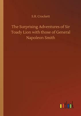 The Surprising Adventures of Sir Toady Lion with Those of General Napoleon Smith by S.R. Crockett