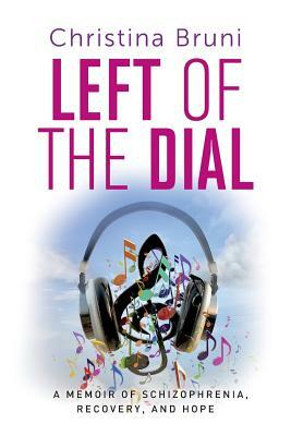 Left of the Dial: A Memoir of Schizophrenia, Recovery, and Hope by Christina Bruni