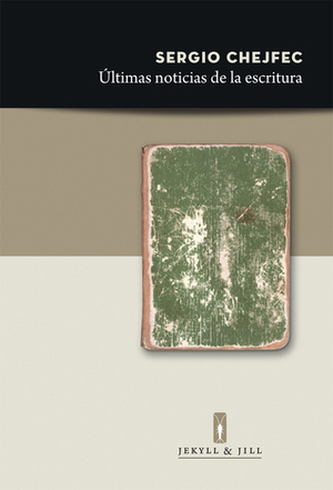 Últimas noticias de la escritura by Sergio Chejfec