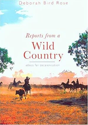 Reports from a Wild Country: Ethics for Decolonisation by Deborah Bird Rose