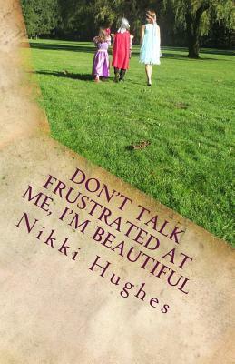 Don't Talk Frustrated at Me, I'm Beautiful by Nikki Hughes