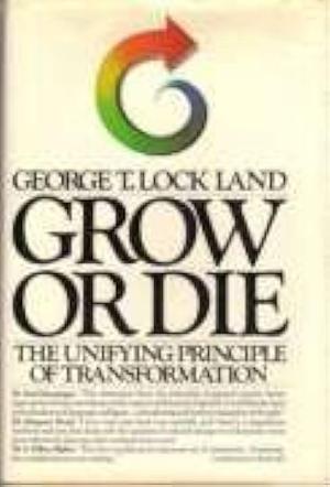 Grow Or Die: The Unifying Principle of Transformation by George T. Ainsworth-Land