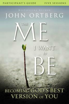 The Me I Want to Be Participant's Guide: Becoming God's Best Version of You by John Ortberg, Scott Rubin