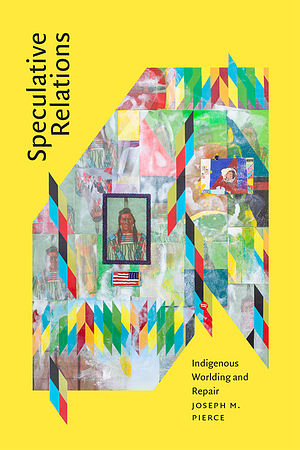 Speculative Relations: Indigenous Worlding and Repair by Joseph M. Pierce