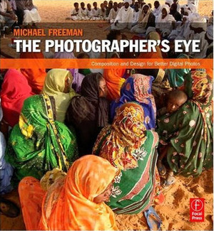 The Photographer's Eye: Composition and Design for Better Digital Photos by Michael Freeman