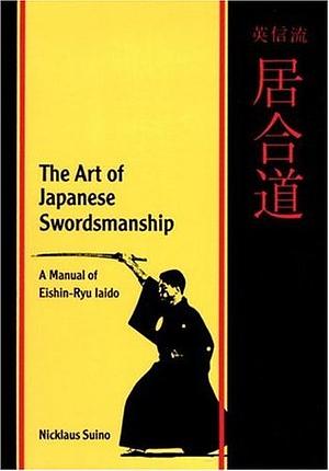 The Art of Japanese Swordsmanship: A Manual of Eishin-Ryu Iaido by Nicklaus Suino