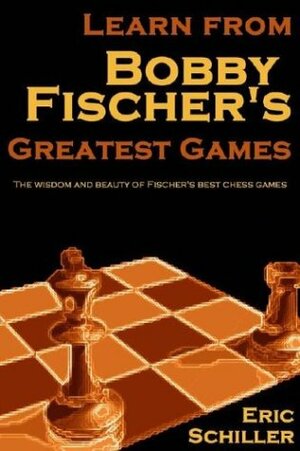Learn From Bobby Fischer's Greatest Games by Eric Schiller
