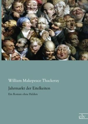 Jahrmarkt der Eitelkeiten: Ein Roman ohne Helden by William Makepeace Thackeray