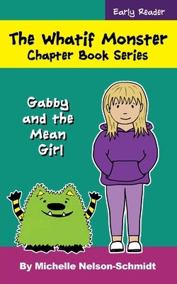 The Whatif Monster Chapter Book Series: Gabby and the Mean Girl by Michelle Nelson-Schmidt