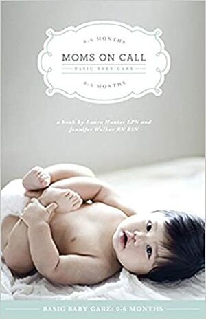 Moms on Call Basic Baby Care 0-6 Months by Jennifer Walker, Laura Hunter