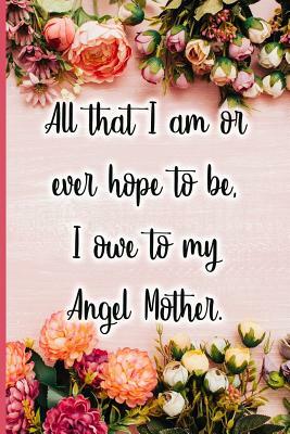 All That I Am or Ever Hope to Be I Owe to My Angel Mother by Jane Maxwell