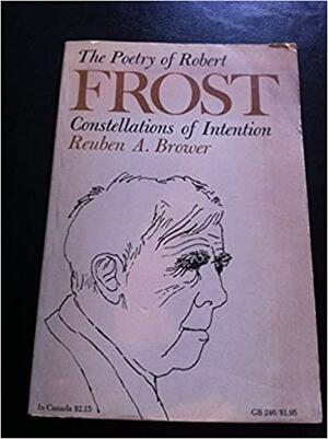 The Poetry Of Robert Frost: Constellations Of Intention by Reuben Arthur Brower