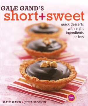 Gale Gand's Short + Sweet : Quick Desserts with Eight Ingredients or Less by Julia Moskin, Gale Gand, Tim Turner