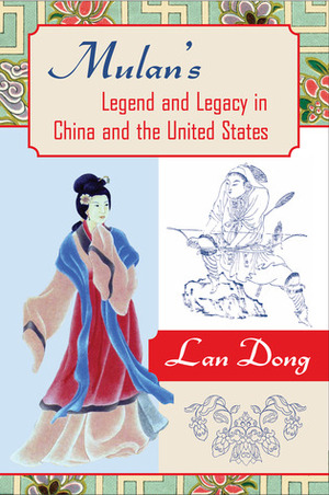 Mulan's Legend and Legacy in China and the United States by Lan Dong