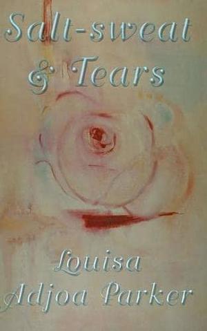 Salt-sweat &amp; Tears by Louisa Adjoa Parker