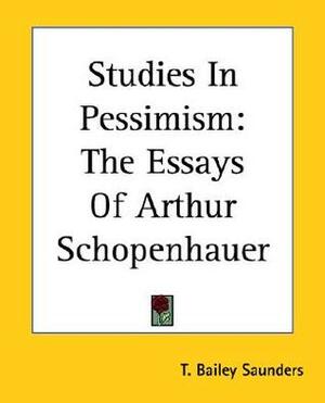Studies in Pessimism: The Essays by Thomas Bailey Saunders, Arthur Schopenhauer