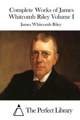 Complete Works of James Whitcomb Riley Volume I by James Whitcomb Riley