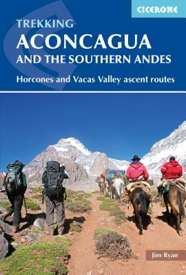Trekking Aconcagua and the Southern Andes: Horcones and Vacas Valley Ascent Routes by Jim Ryan