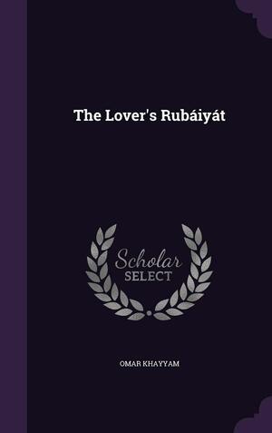 The Lover's Rub�iy�t by Omar Khayyám