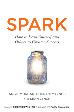 Spark: How to Lead Yourself and Others to Greater Success by Sean Lynch, Courtney Lynch, Angie Morgan