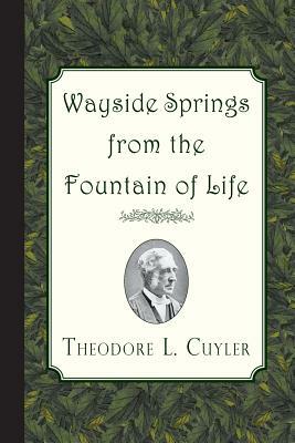 Wayside Springs from the Fountain of Life by Theodore L. Cuyler