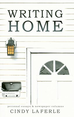 Writing Home: Personal Essays & Newspaper Columns by Cindy La Ferle