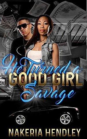 He Turned A Good Girl Savage by Nakeria Hendley, Nakeria Hendley