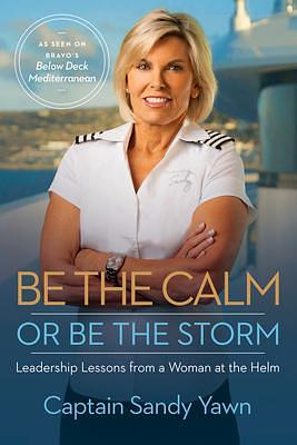 Be the Calm or Be the Storm: Leadership Lessons from a Woman at the Helm by Samantha Marshall, Sandy Yawn