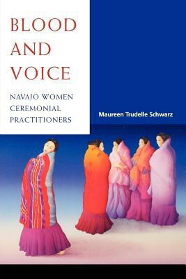 Blood and Voice: Navajo Women Ceremonial Practitioners by Maureen Trudelle Schwarz