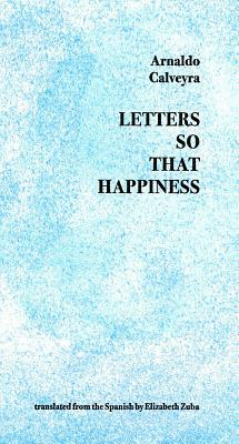 Letters So That Happiness by Arnaldo Calveyra