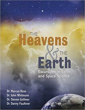 The Heavens and The Earth: Excursions in Earth and Space Science by Steven Gollmer, Marcus Ross, John Whitmore, Danny M. Faulkner