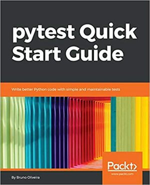 pytest Quick Start Guide: Write better Python code with simple and maintainable tests by Bruno Oliveira