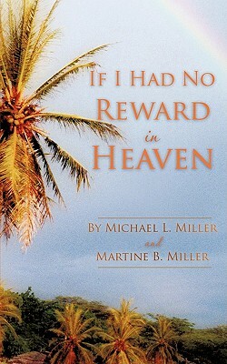 If I Had No Reward in Heaven by Michael L. Miller, Martine B. Miller