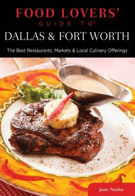 Food Lovers' Guide to Dallas & Fort Worth: The Best Restaurants, Markets & Local Culinary Offerings by June Naylor